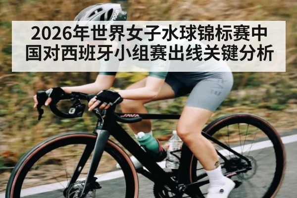 2026年世界女子水球锦标赛中国对西班牙小组赛出线关键分析